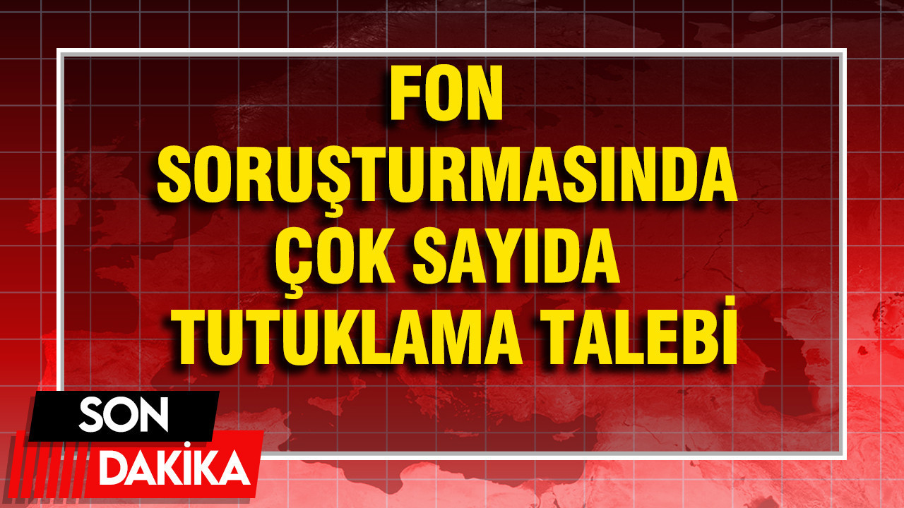 Fon soruşturmasında çok sayıda tutuklama talebi